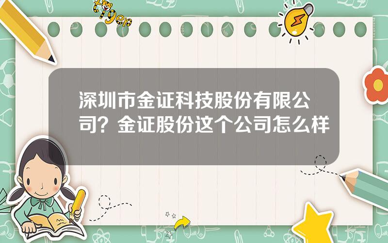 深圳市金证科技股份有限公司？金证股份这个公司怎么样