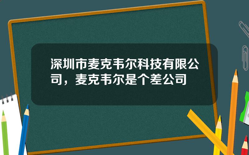 深圳市麦克韦尔科技有限公司，麦克韦尔是个差公司