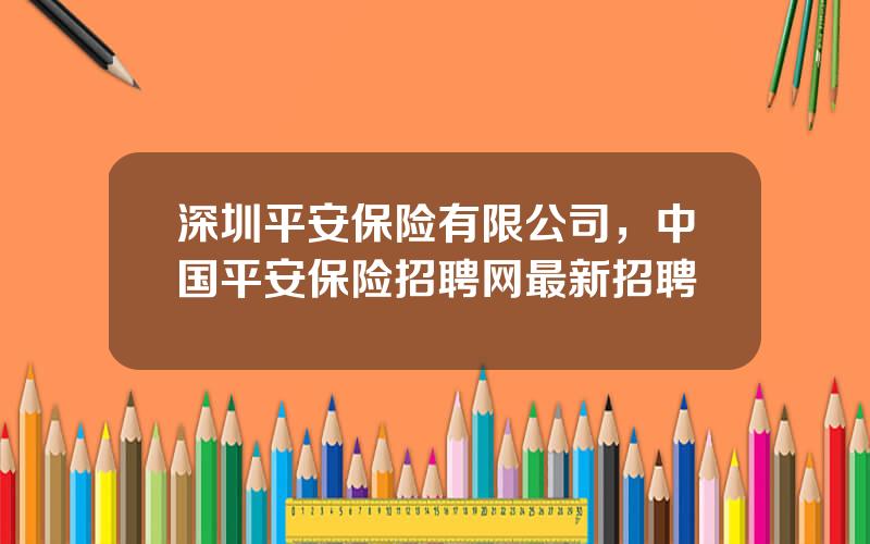 深圳平安保险有限公司，中国平安保险招聘网最新招聘