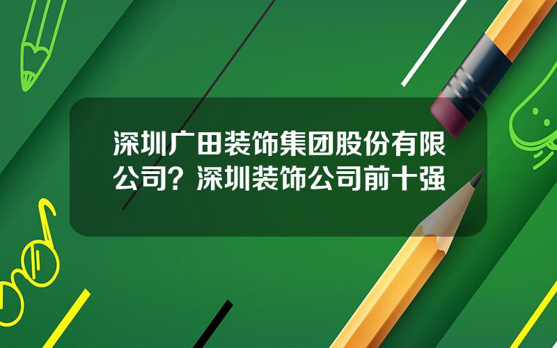 深圳广田装饰集团股份有限公司？深圳装饰公司前十强