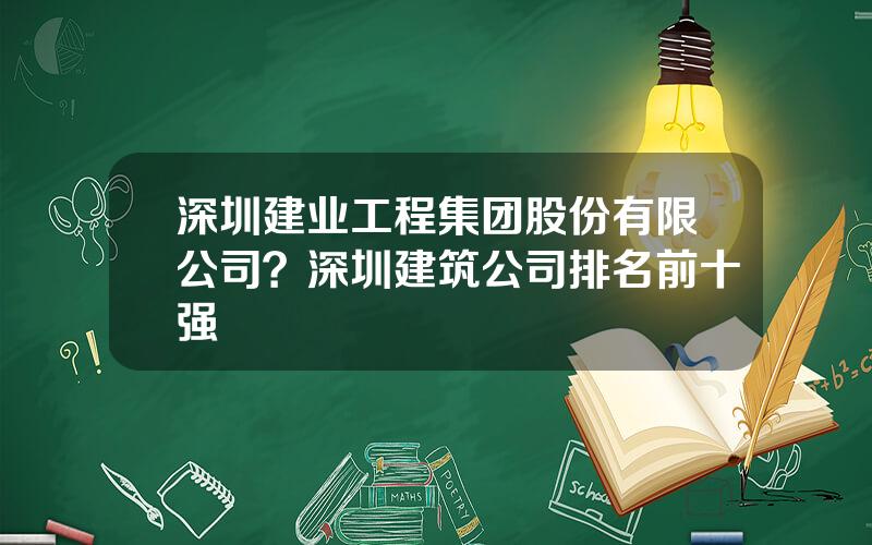 深圳建业工程集团股份有限公司？深圳建筑公司排名前十强