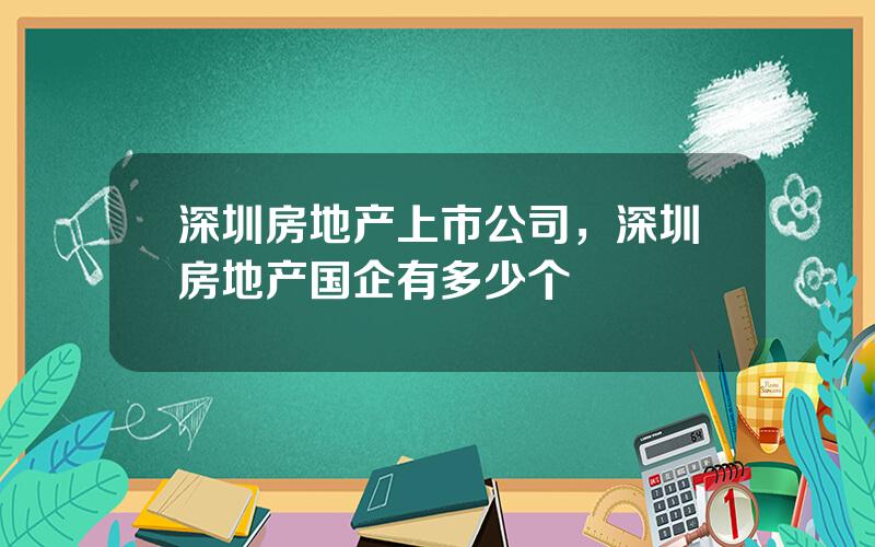 深圳房地产上市公司，深圳房地产国企有多少个