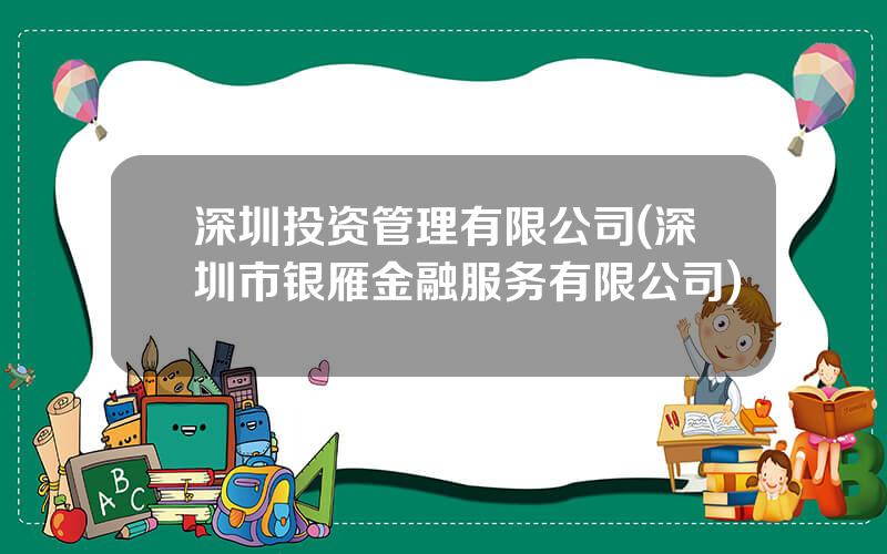 深圳投资管理有限公司(深圳市银雁金融服务有限公司)
