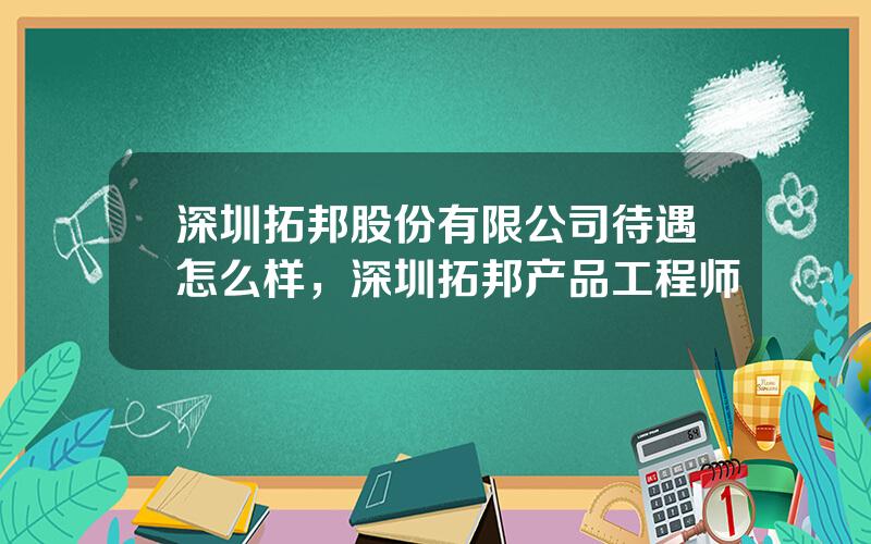 深圳拓邦股份有限公司待遇怎么样，深圳拓邦产品工程师