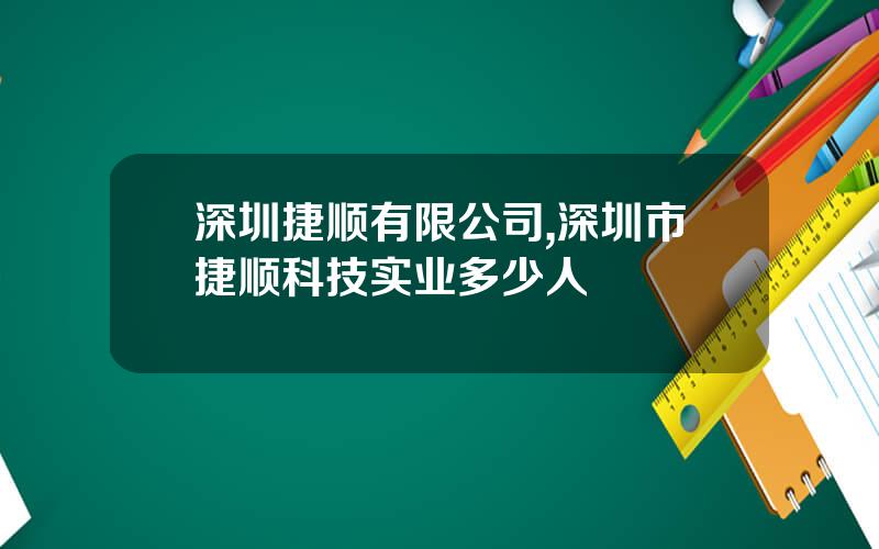 深圳捷顺有限公司,深圳市捷顺科技实业多少人
