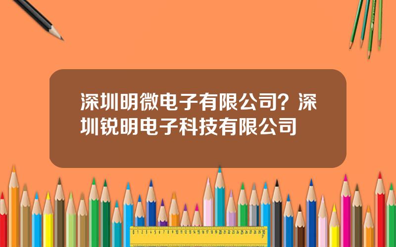深圳明微电子有限公司？深圳锐明电子科技有限公司