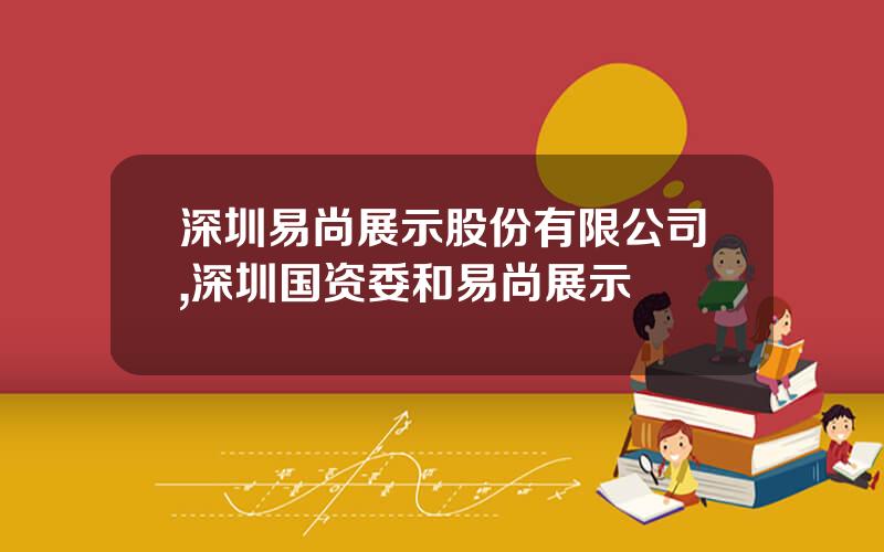 深圳易尚展示股份有限公司,深圳国资委和易尚展示