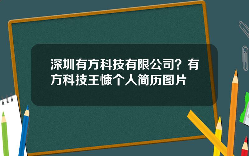 深圳有方科技有限公司？有方科技王慷个人简历图片