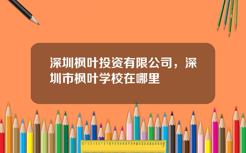 深圳枫叶投资有限公司，深圳市枫叶学校在哪里