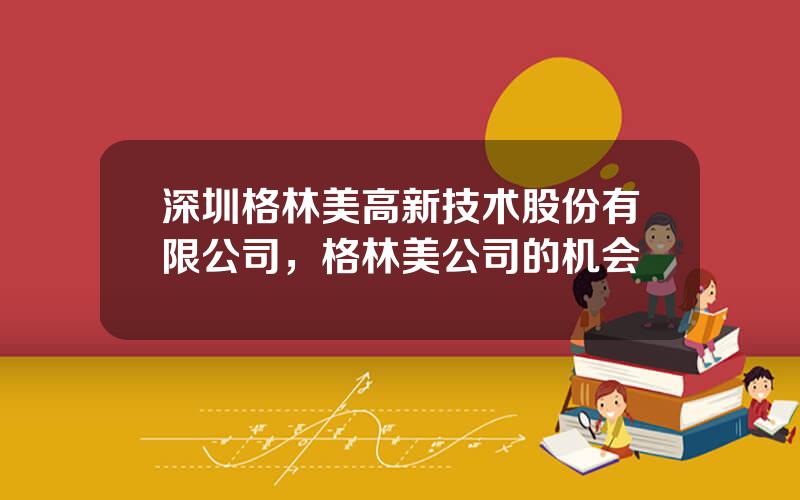 深圳格林美高新技术股份有限公司，格林美公司的机会