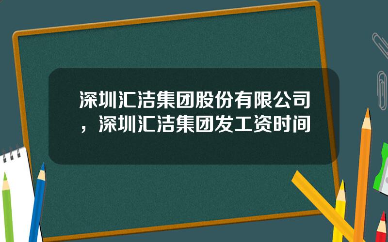 深圳汇洁集团股份有限公司，深圳汇洁集团发工资时间
