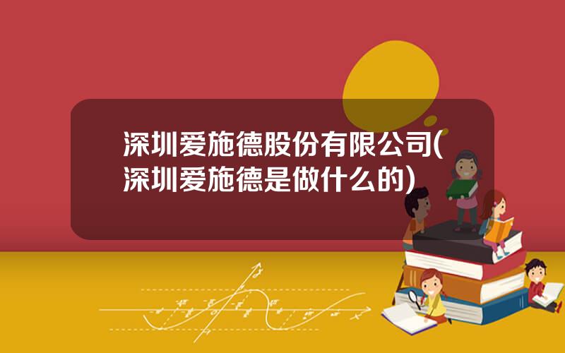 深圳爱施德股份有限公司(深圳爱施德是做什么的)