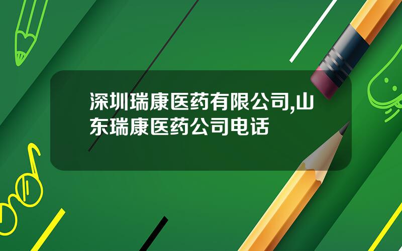 深圳瑞康医药有限公司,山东瑞康医药公司电话