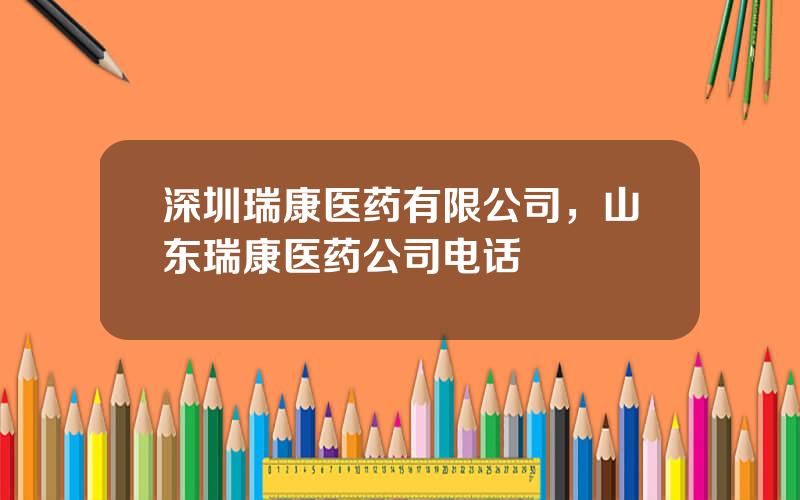 深圳瑞康医药有限公司，山东瑞康医药公司电话