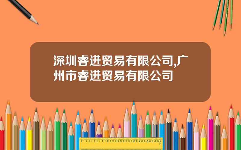 深圳睿进贸易有限公司,广州市睿进贸易有限公司