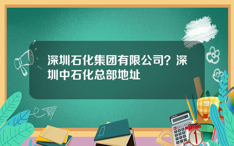 深圳石化集团有限公司？深圳中石化总部地址
