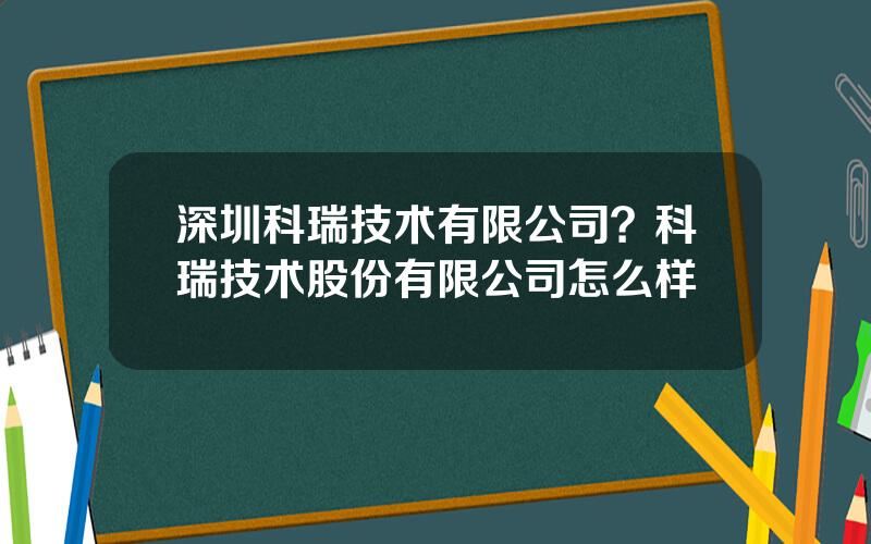 深圳科瑞技术有限公司？科瑞技术股份有限公司怎么样