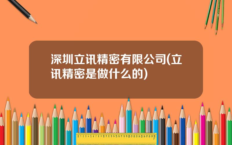 深圳立讯精密有限公司(立讯精密是做什么的)