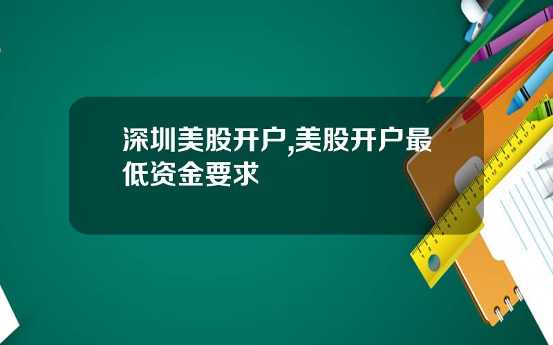深圳美股开户,美股开户最低资金要求