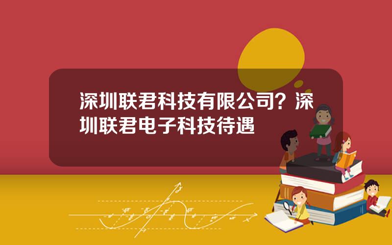 深圳联君科技有限公司？深圳联君电子科技待遇
