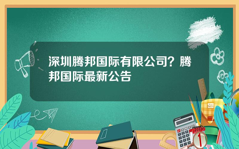 深圳腾邦国际有限公司？腾邦国际最新公告