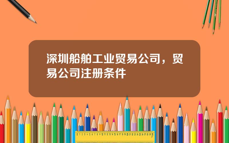 深圳船舶工业贸易公司，贸易公司注册条件