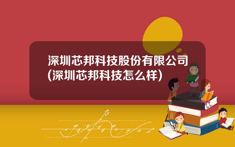 深圳芯邦科技股份有限公司(深圳芯邦科技怎么样)