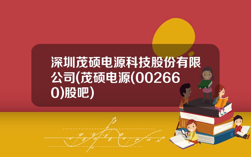 深圳茂硕电源科技股份有限公司(茂硕电源(002660)股吧)