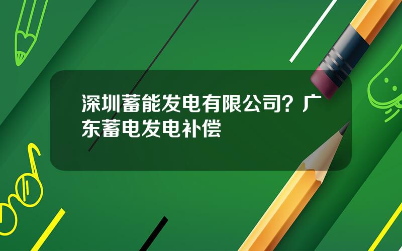 深圳蓄能发电有限公司？广东蓄电发电补偿
