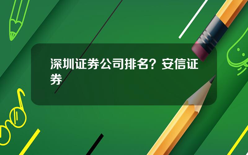 深圳证券公司排名？安信证券
