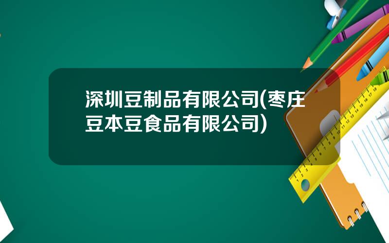 深圳豆制品有限公司(枣庄豆本豆食品有限公司)