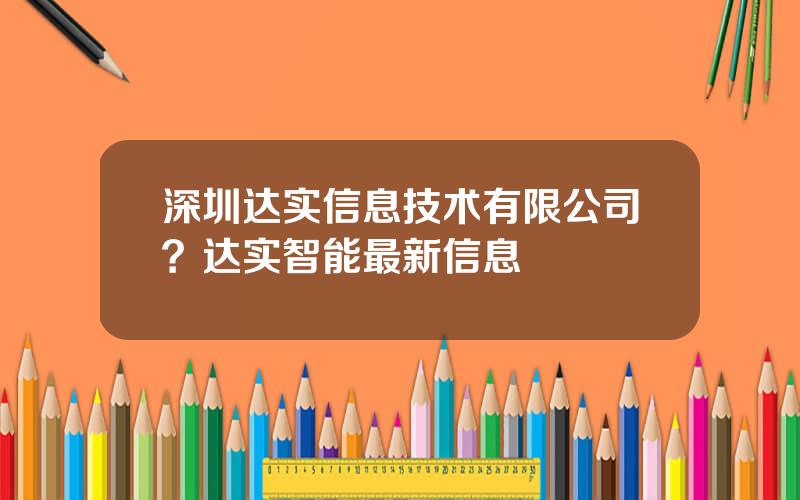 深圳达实信息技术有限公司？达实智能最新信息