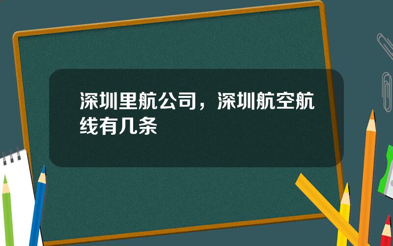 深圳里航公司，深圳航空航线有几条