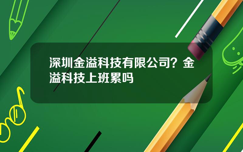 深圳金溢科技有限公司？金溢科技上班累吗