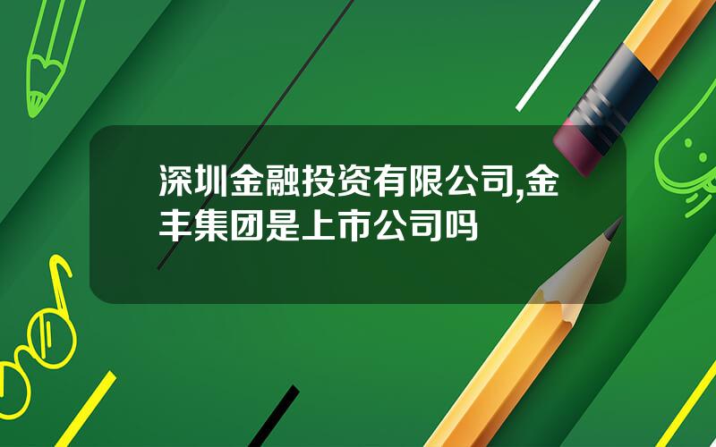 深圳金融投资有限公司,金丰集团是上市公司吗
