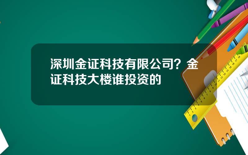 深圳金证科技有限公司？金证科技大楼谁投资的