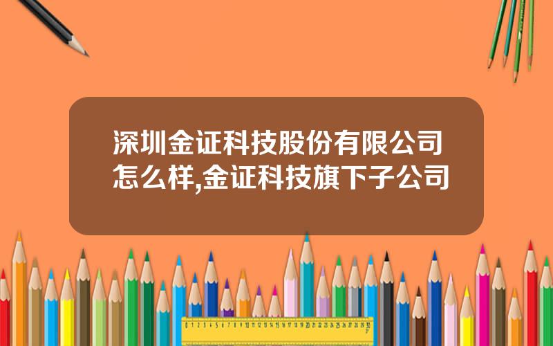 深圳金证科技股份有限公司怎么样,金证科技旗下子公司
