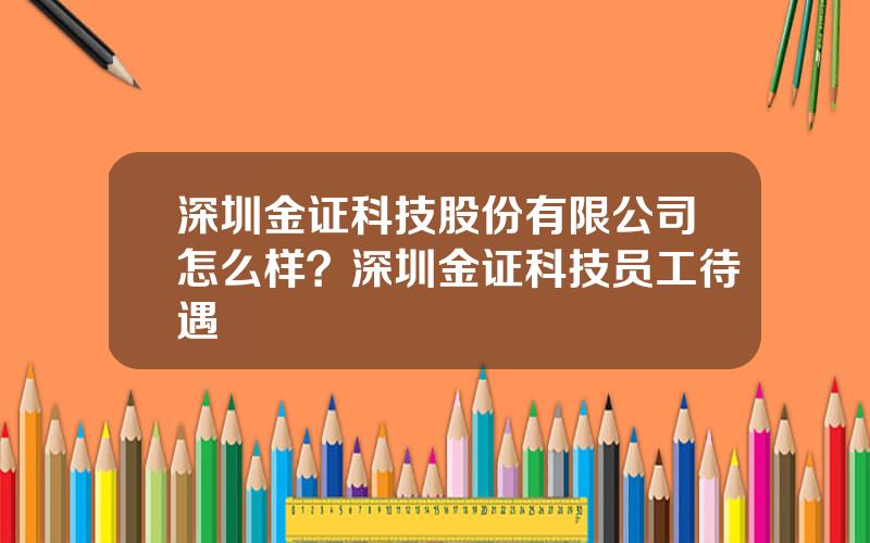 深圳金证科技股份有限公司怎么样？深圳金证科技员工待遇