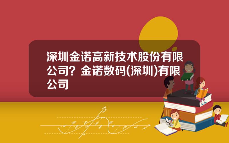 深圳金诺高新技术股份有限公司？金诺数码(深圳)有限公司