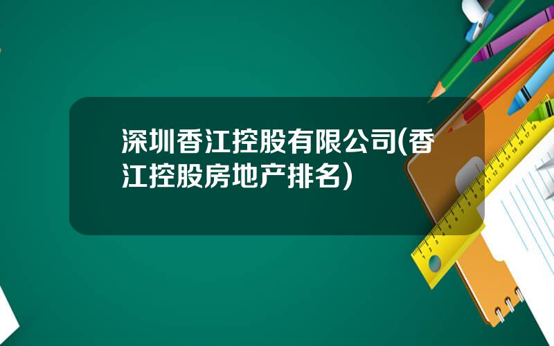 深圳香江控股有限公司(香江控股房地产排名)