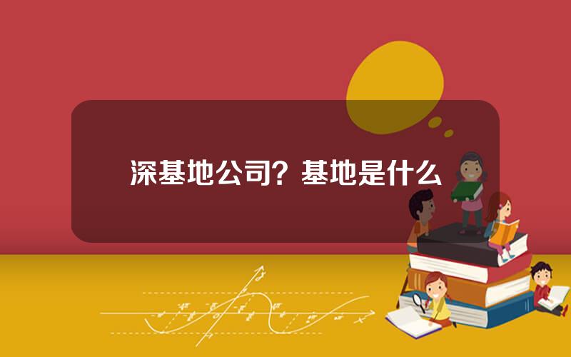 深基地公司？基地是什么