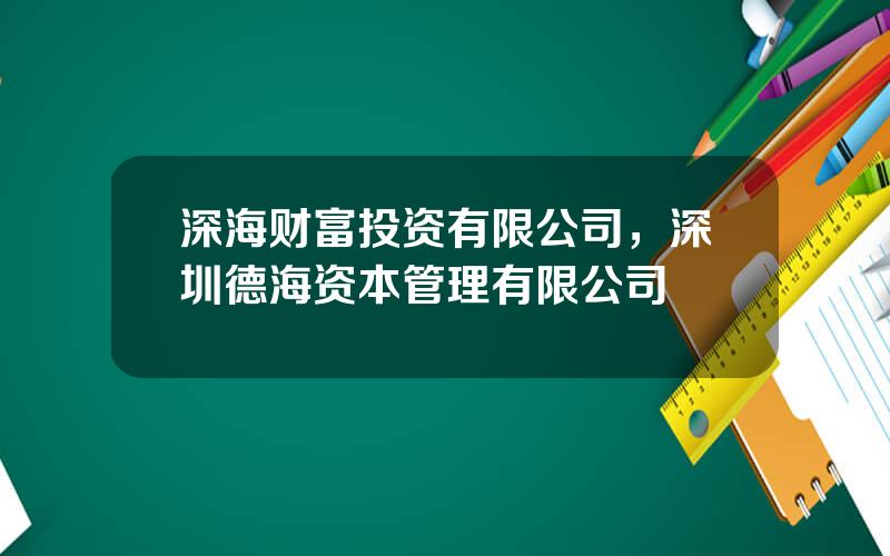 深海财富投资有限公司，深圳德海资本管理有限公司