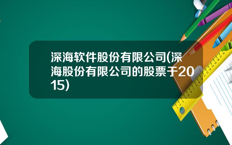 深海软件股份有限公司(深海股份有限公司的股票于2015)
