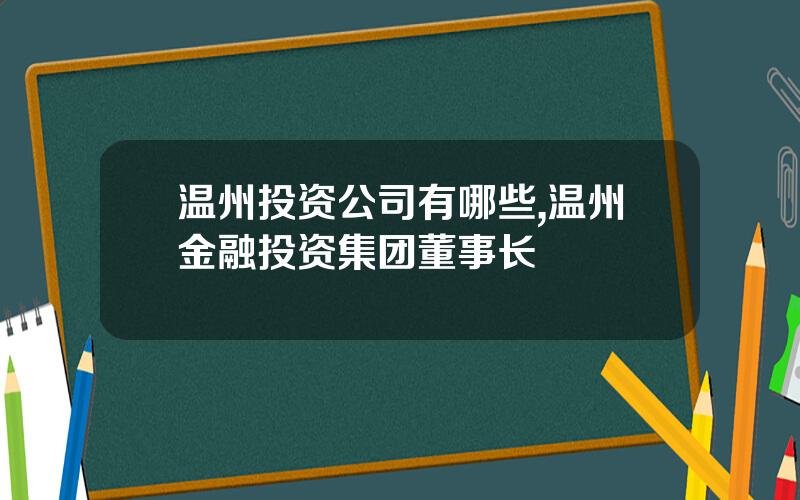 温州投资公司有哪些,温州金融投资集团董事长
