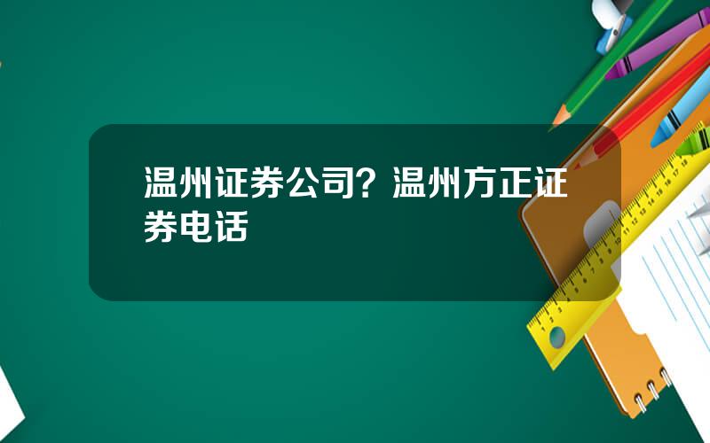 温州证券公司？温州方正证券电话