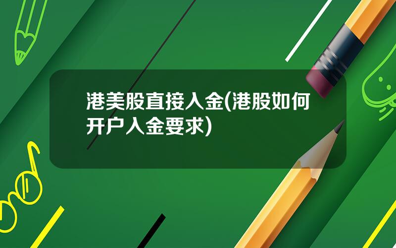 港美股直接入金(港股如何开户入金要求)