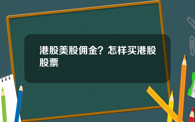 港股美股佣金？怎样买港股股票
