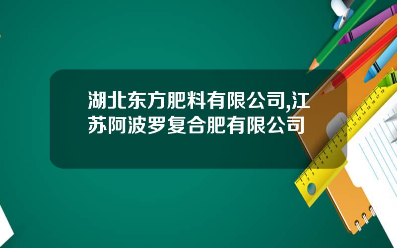 湖北东方肥料有限公司,江苏阿波罗复合肥有限公司