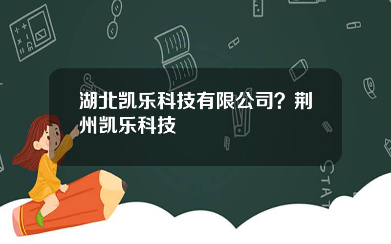 湖北凯乐科技有限公司？荆州凯乐科技
