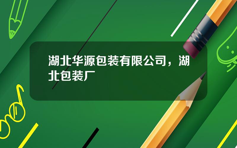 湖北华源包装有限公司，湖北包装厂